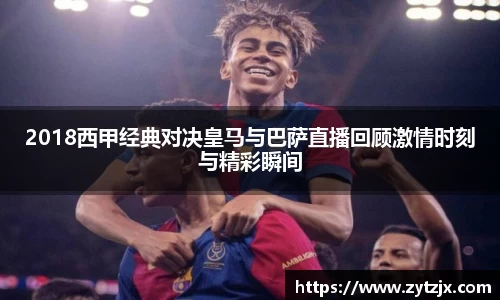 2018西甲经典对决皇马与巴萨直播回顾激情时刻与精彩瞬间