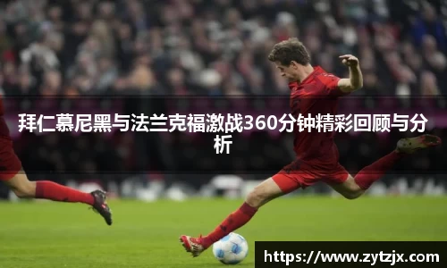 拜仁慕尼黑与法兰克福激战360分钟精彩回顾与分析